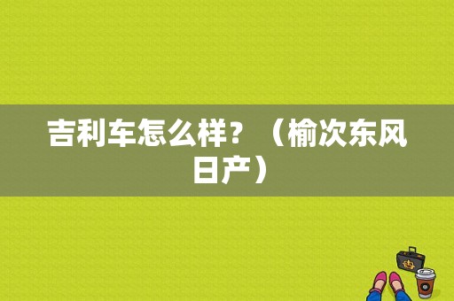 吉利车怎么样？（榆次东风日产）-图1