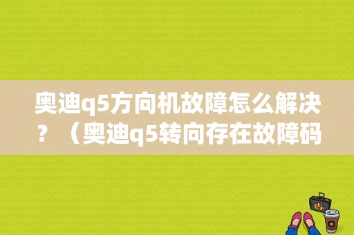 奥迪q5方向机故障怎么解决？（奥迪q5转向存在故障码）-图1