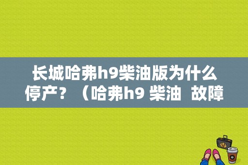 长城哈弗h9柴油版为什么停产？（哈弗h9 柴油  故障）-图1