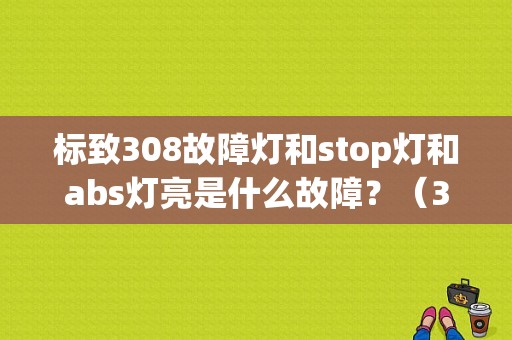 标致308故障灯和stop灯和abs灯亮是什么故障？（308故障灯图解）-图1