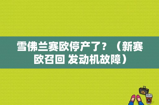 雪佛兰赛欧停产了？（新赛欧召回 发动机故障）-图1