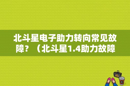 北斗星电子助力转向常见故障？（北斗星1.4助力故障）-图1