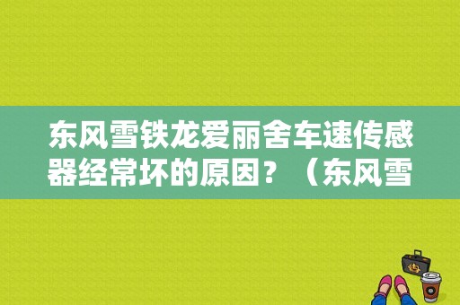 东风雪铁龙爱丽舍车速传感器经常坏的原因？（东风雪铁龙外套）-图1