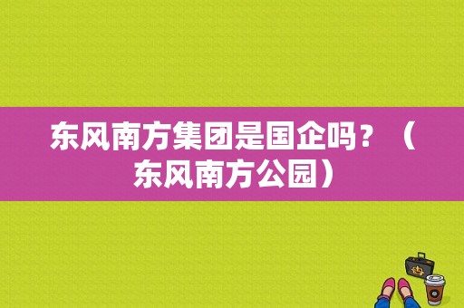 东风南方集团是国企吗？（东风南方公园）