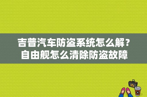 吉普汽车防盗系统怎么解？自由舰怎么清除防盗故障-图1