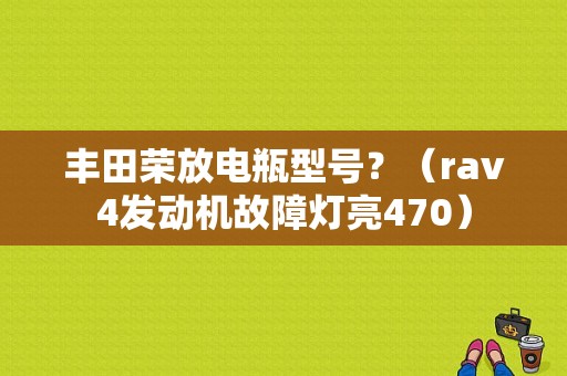 丰田荣放电瓶型号？（rav4发动机故障灯亮470）-图1