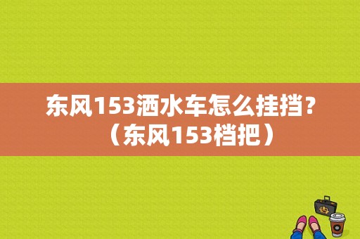 东风153洒水车怎么挂挡？（东风153档把）-图1