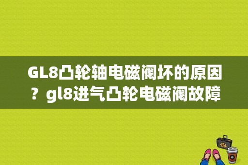 GL8凸轮轴电磁阀坏的原因？gl8进气凸轮电磁阀故障-图1