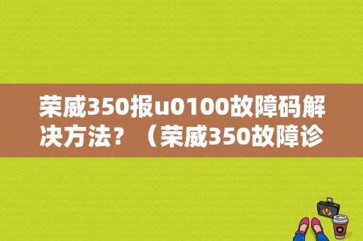 荣威350报u0100故障码解决方法？（荣威350故障诊断软件）-图1