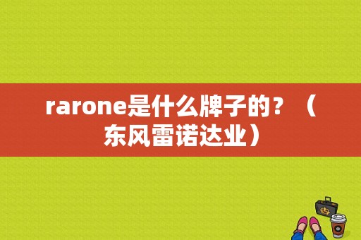 rarone是什么牌子的？（东风雷诺达业）-图1