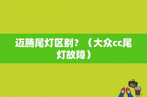 迈腾尾灯区别？（大众cc尾灯故障）-图1
