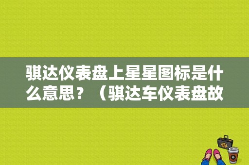 骐达仪表盘上星星图标是什么意思？（骐达车仪表盘故障标识）-图1