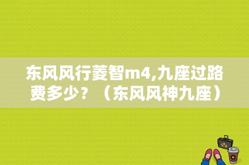 东风风行菱智m4,九座过路费多少？（东风风神九座）-图1