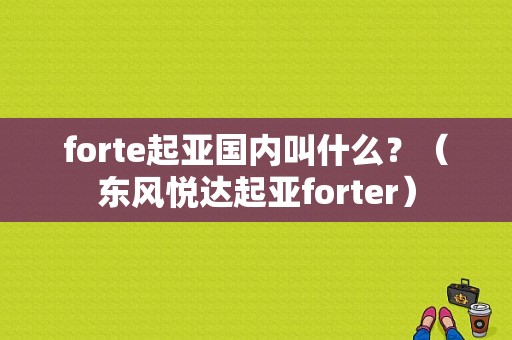 forte起亚国内叫什么？（东风悦达起亚forter）-图1