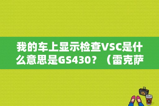 我的车上显示检查VSC是什么意思是GS430？（雷克萨斯GS亮VSC故障灯）-图1