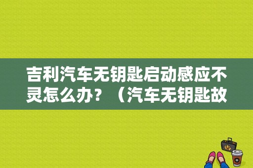 吉利汽车无钥匙启动感应不灵怎么办？（汽车无钥匙故障）-图1