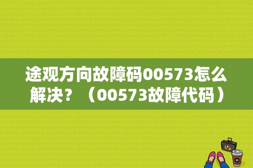 途观方向故障码00573怎么解决？（00573故障代码）-图1