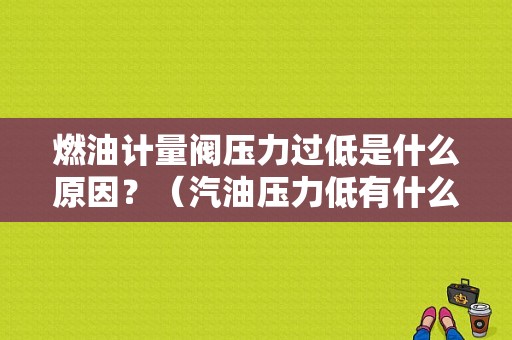 燃油计量阀压力过低是什么原因？（汽油压力低有什么故障）-图1