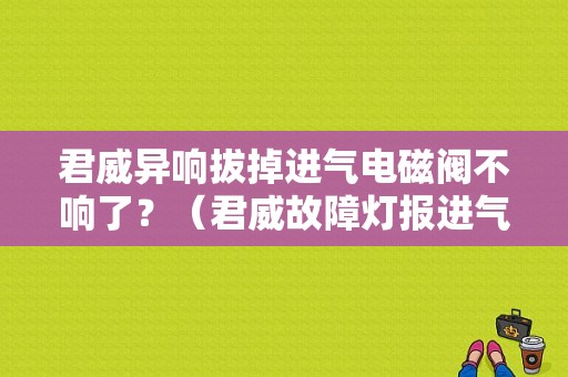 君威异响拔掉进气电磁阀不响了？（君威故障灯报进气阀）-图1