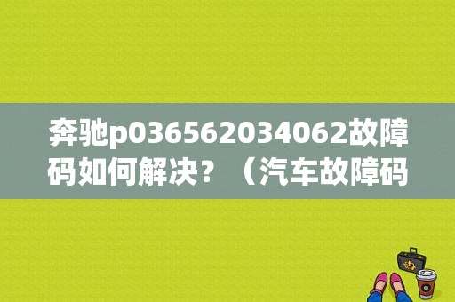 奔驰p036562034062故障码如何解决？（汽车故障码奔驰-63）-图1