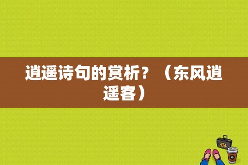 逍遥诗句的赏析？（东风逍遥客）-图1