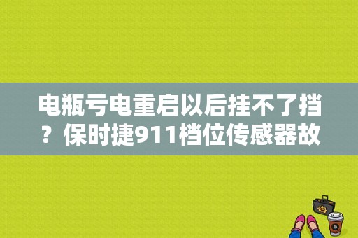 电瓶亏电重启以后挂不了挡？保时捷911档位传感器故障-图1
