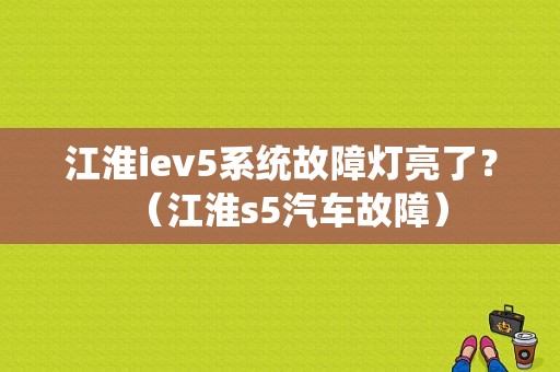江淮iev5系统故障灯亮了？（江淮s5汽车故障）-图1