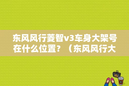 东风风行菱智v3车身大架号在什么位置？（东风风行大架号）-图1