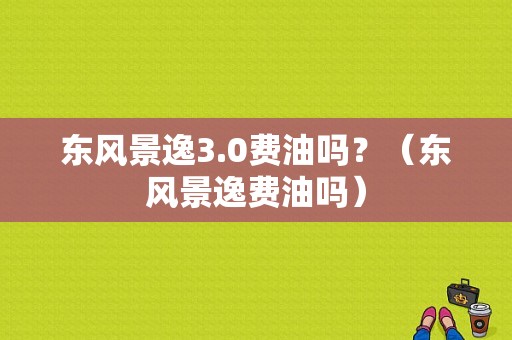 东风景逸3.0费油吗？（东风景逸费油吗）-图1