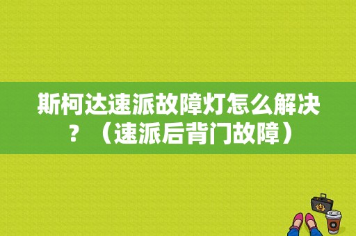 斯柯达速派故障灯怎么解决？（速派后背门故障）-图1