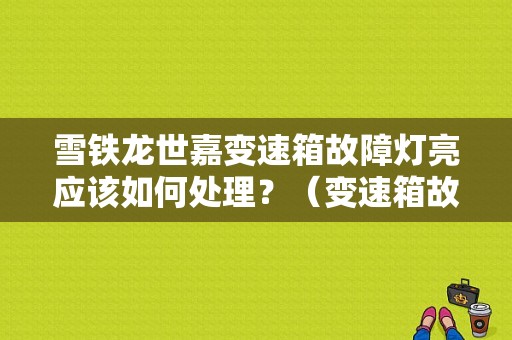 雪铁龙世嘉变速箱故障灯亮应该如何处理？（变速箱故障灯怎么处理）-图1
