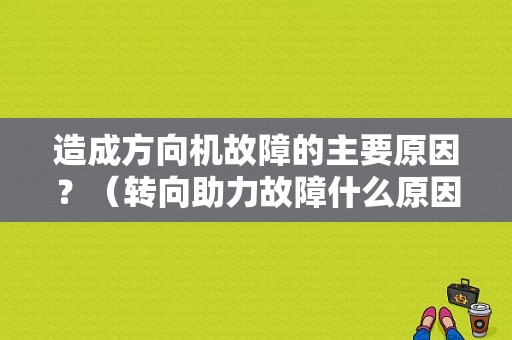 造成方向机故障的主要原因？（转向助力故障什么原因）-图1