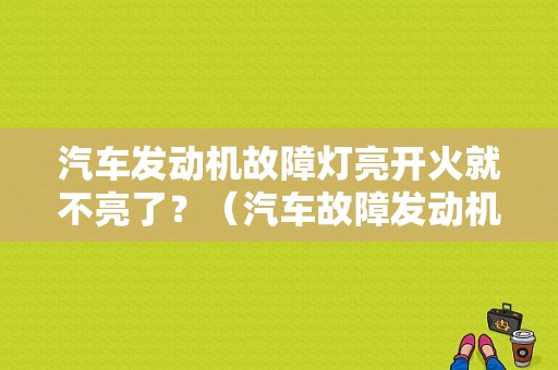 汽车发动机故障灯亮开火就不亮了？（汽车故障发动机大全）-图1
