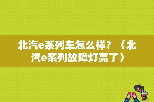 北汽e系列车怎么样？（北汽e系列故障灯亮了）-图1
