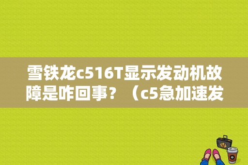 雪铁龙c516T显示发动机故障是咋回事？（c5急加速发动机故障报警）-图1