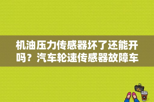 机油压力传感器坏了还能开吗？汽车轮速传感器故障车还能开吗