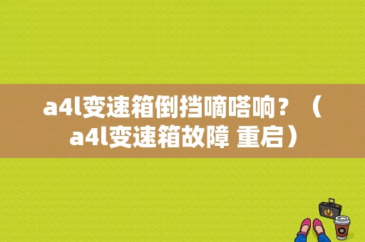 a4l变速箱倒挡嘀嗒响？（a4l变速箱故障 重启）-图1