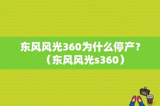 东风风光360为什么停产？（东风风光s360）-图1