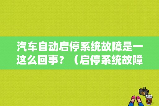 汽车自动启停系统故障是一这么回事？（启停系统故障什么原因）-图1