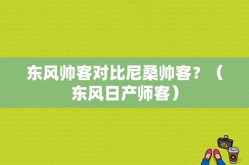 东风帅客对比尼桑帅客？（东风日产师客）-图1