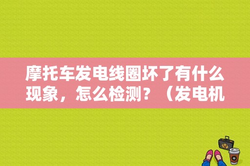 摩托车发电线圈坏了有什么现象，怎么检测？（发电机线圈故障判断）-图1