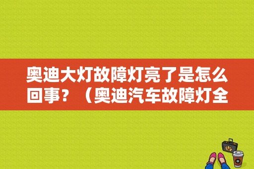奥迪大灯故障灯亮了是怎么回事？（奥迪汽车故障灯全亮）-图1