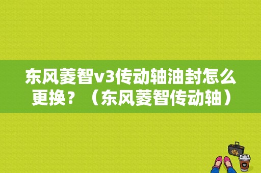 东风菱智v3传动轴油封怎么更换？（东风菱智传动轴）-图1