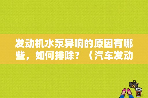 发动机水泵异响的原因有哪些，如何排除？（汽车发动机水泵异响的故障现象）-图1
