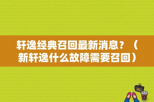 轩逸经典召回最新消息？（新轩逸什么故障需要召回）-图1
