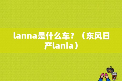 lanna是什么车？（东风日产lania）-图1