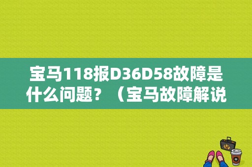 宝马118报D36D58故障是什么问题？（宝马故障解说）-图1