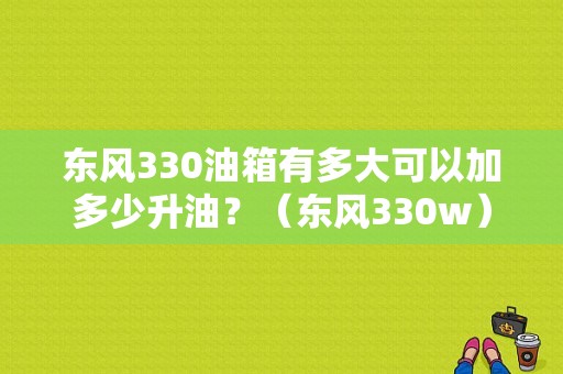 东风330油箱有多大可以加多少升油？（东风330w）-图1