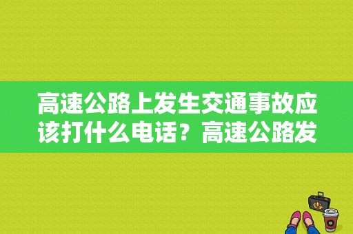 高速公路上发生交通事故应该打什么电话？高速公路发生故障做法是什么-图1