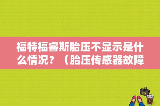 福特福睿斯胎压不显示是什么情况？（胎压传感器故障 福特）-图1